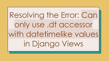 Resolving the Error: Can only use .dt accessor with datetimelike values in Django Views