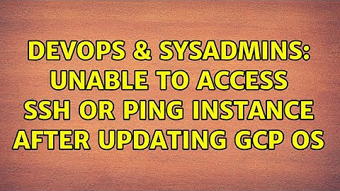 DevOps & SysAdmins: Unable to access SSH or ping instance after updating GCP OS