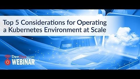 Top 5 Considerations for Operating a Kubernetes Environment at Scale