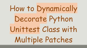 How to Dynamically Decorate Python Unittest Class with Multiple Patches