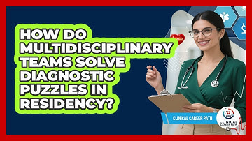 How Do Multidisciplinary Teams Solve Diagnostic Puzzles In Residency? - Clinical Career Path