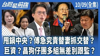 甩鍋中央？傅急究責替妻抓交替？巨資？昌狗仔團多組無差別跟監？台灣最前線】2025.10.09(全集)