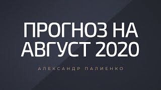 Прогноз на Август 2020 года. Александр Палиенко.