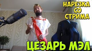 ЦЕЗАРЬ МЭЛ(гай).НАРЕЗКА СО СТРИМОВ МЭЛА #13