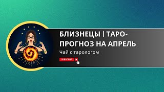 БЛИЗНЕЦЫ | Таро-прогноз на АПРЕЛЬ 2024