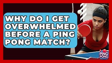 Why Do I Get Overwhelmed Before A Ping Pong Match? - Ping Pong Prodigy