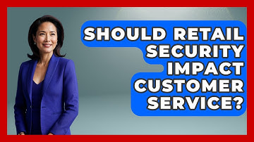 Should Retail Security Impact Customer Service? - Retail Employee Playbook