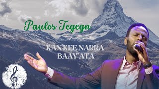 Paulos Tegegn Kan Kee Narra Bay Ata Afaan Oromo Song Lyrics 2014 2022 Faarfannaa Afaan Oromoo
