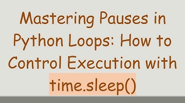 Mastering Pauses in Python Loops: How to Control Execution with time.sleep()