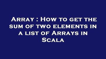 Array : How to get the sum of two elements in a list of Arrays in Scala