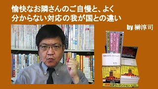 愉快なお隣さんのご自慢と、よく分からない対応の我が国との違い　by榊淳司