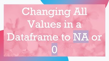 Changing All Values in a Dataframe to NA or 0