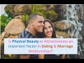 Is Physical Beauty or Attractiveness Important When Choosing a Partner in Dating & Marriage R/ships?