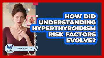 How Did Understanding Hyperthyroidism Risk Factors Evolve? - Thyroid Wellness Hub