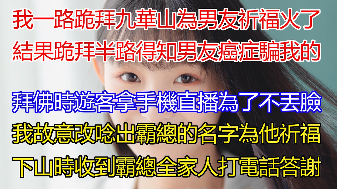 我一路跪拜九華山為男友祈福影片火了，跪拜半路得知男友癌症竟是騙我的？拜佛時遊客紛紛拿手機對我直播，為了不丟臉我故意改唸霸總的名字為他祈福！下山時我收到霸總全家人打電話答謝【小嫻說故事】#情感#生活經驗