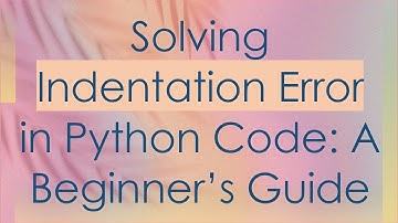 Solving Indentation Error in Python Code: A Beginner’s Guide