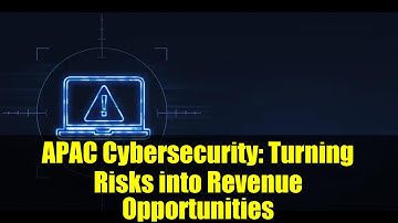 APAC Cybersecurity: Turning Risks into Revenue Opportunities