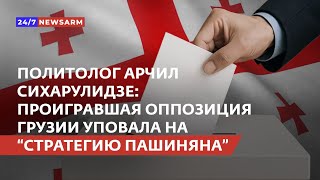 Политолог Арчил Сихарулидзе: Проигравшая оппозиция Грузии уповала на “стратегию Пашиняна”