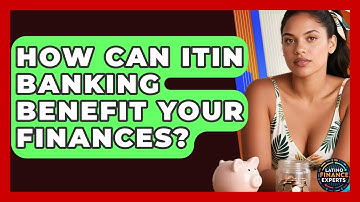 How Can ITIN Banking Benefit Your Finances? - Latino Finance Experts