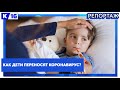 Как дети переносят коронавирус?