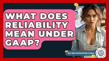 What Does Reliability Mean Under GAAP? - Tax and Accounting Coach