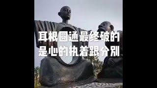 201807 耳根圆通最终破的是心的执着跟分别50392