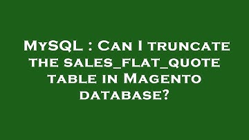 MySQL : Can I truncate the sales_flat_quote table in Magento database?
