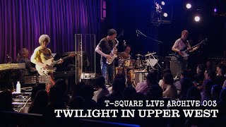T-SQUARE LIVE ARCHIVE 003 ：「TWILIGHT IN UPPER WEST」 @Blue Note TOKYO