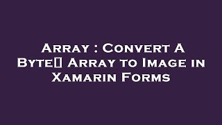 Array : Convert A Byte[] Array to Image in Xamarin Forms