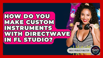 How Do You Make Custom Instruments With DirectWave In FL Studio? - Music Producer Mastery