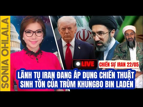 LIVE 22/5 - Lãnh Tụ Tối Cao Iran đang sử dụng chiến thuật sinh tồn của trùm khungbo Osama bin Laden