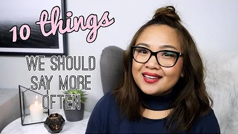 10 THINGS WE SHOULD SAY MORE OFTEN