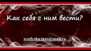 ОНЛАЙН ГАДАНИЕ. КАК СЕБЯ С НИМ ВЕСТИ? ОНЛАЙН ГАДАНИЕ. КАК СЕБЯ С НИМ ВЕСТИ?