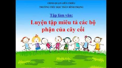 Môn TLV lớp 4 - Tuần 22 - luyện tập miêu tả các bộ phận của cây cối   Trường TH Trần Bình Trọng