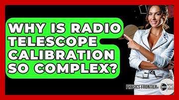 Why Is Radio Telescope Calibration So Complex? - Physics Frontier