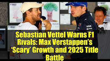 Sebastian Vettel Warns F1 Rivals: Max Verstappen’s ‘Scary’ Growth and 2025 Title Battle