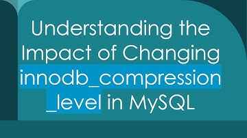 Understanding the Impact of Changing innodb_compression_level in MySQL