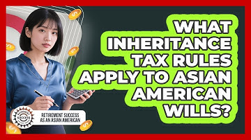 What Inheritance Tax Rules Apply To Asian American Wills? - Retirement Success as an Asian American