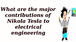 What are the major contributions of Nikola Tesla to electrical engineering