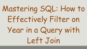 Mastering SQL: How to Effectively Filter on Year in a Query with Left Join