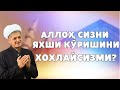 АЛЛОҲ СИЗНИ ЯХШИ КЎРИШИНИ ХОХЛАЙСИЗМИ?