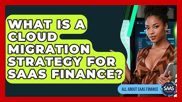 What Is A Cloud Migration Strategy For SaaS Finance? - All About SaaS Finance
