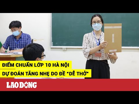 Video Dự đoán điểm chuẩn vào lớp 10 Hà Nội: Tăng nhẹ do đề... - youtube
