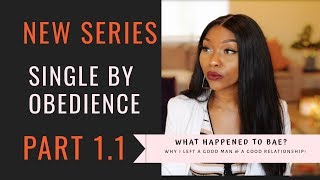 NEW SERIES: SINGLE BY OBEDIENCE - PT 1 WHAT HAPPENED TO BAE? WHY I LEFT A GOOD MAN & RELATIONSHIP