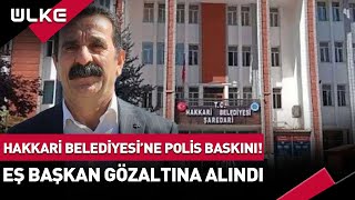Hakkari Belediyesine Polis Baskını Eş Başkan Mehmet Sıddık Akış Gözaltına Alındı