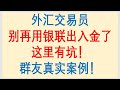 外汇交易员，别再使用银联出入金了，这里有坑！群友真实案例！