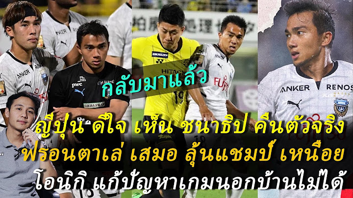 ญี่ปุ่น ดีใจ ชนาธิป คืนตัวจริง ฟรอนตาเล่ เชียร์ให้ลงต่อเนื่อง! โอนิกิ แก้เกมเยือน ไม่ได้! ต้องซุย
