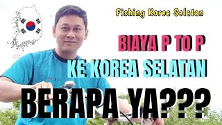 Fishing Korea || Biaya P to P Korea Selatan Tahun 2023