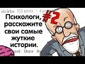 ПСИХОЛОГИ, РАССКАЖИТЕ СВОИ САМЫЕ ЖУТКИЕ ИСТОРИИ #2