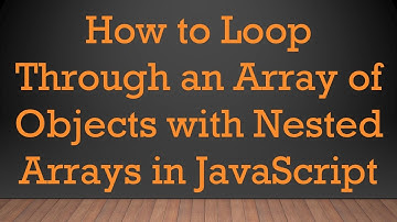 How to Loop Through an Array of Objects with Nested Arrays in JavaScript